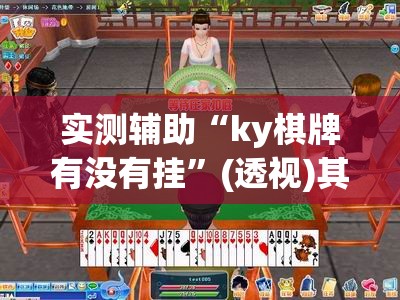 实测辅助“ky棋牌有没有挂	”(透视)其实确实有挂