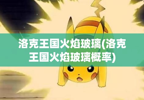 洛克王国火焰玻璃(洛克王国火焰玻璃概率) 洛克王国火焰玻璃(洛克王国火焰玻璃概率)