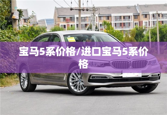 宝马5系价格/进口宝马5系价格 宝马5系价格/进口宝马5系价格