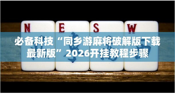 必备科技“同乡游麻将破解版下载最新版”2026开挂教程步骤