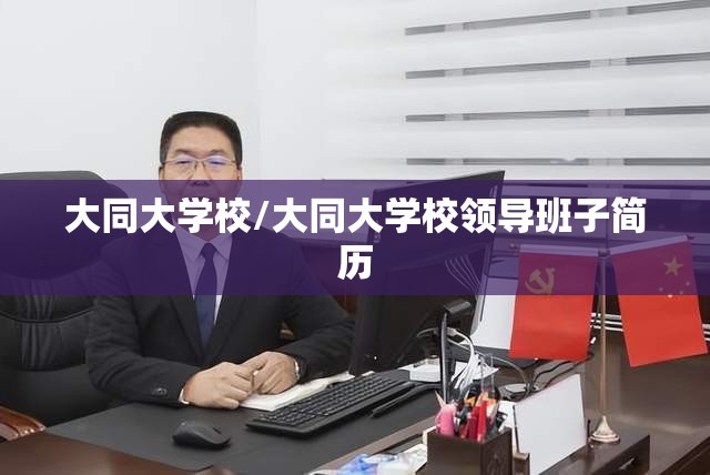 大同大学校/大同大学校领导班子简历 大同大学校/大同大学校领导班子简历