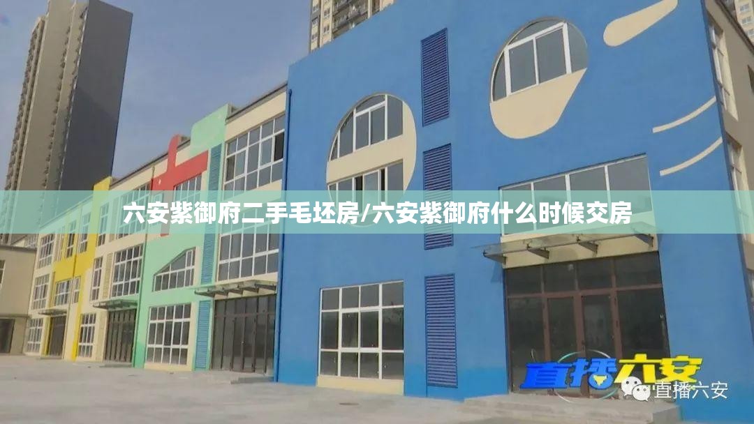 六安紫御府二手毛坯房/六安紫御府什么时候交房 六安紫御府二手毛坯房/六安紫御府什么时候交房