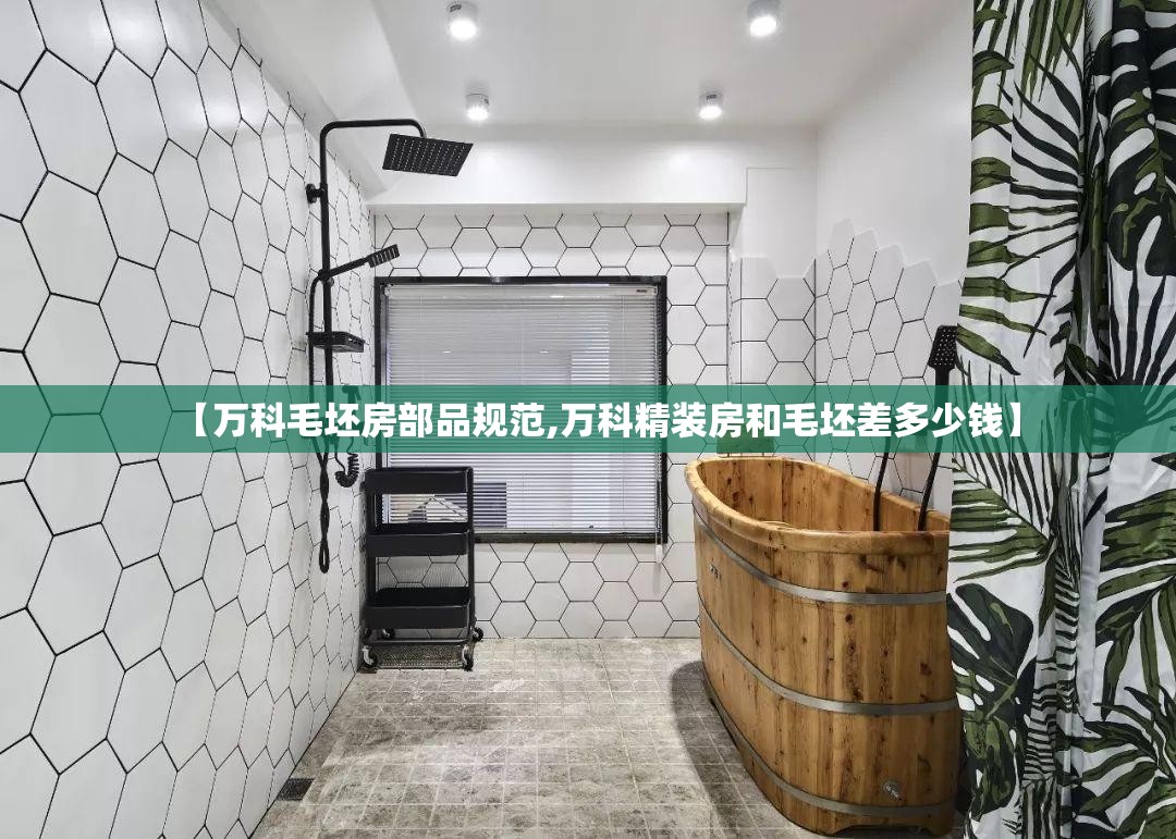 【万科毛坯房部品规范,万科精装房和毛坯差多少钱】 【万科毛坯房部品规范,万科精装房和毛坯差多少钱】