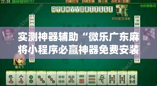 实测神器辅助“微乐广东麻将小程序必赢神器免费安装”开挂(透视)辅助神器