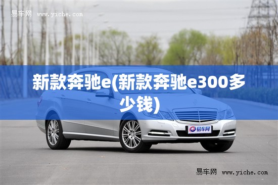 新款奔驰e(新款奔驰e300多少钱)