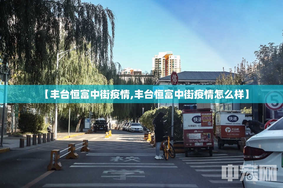 【丰台恒富中街疫情,丰台恒富中街疫情怎么样】