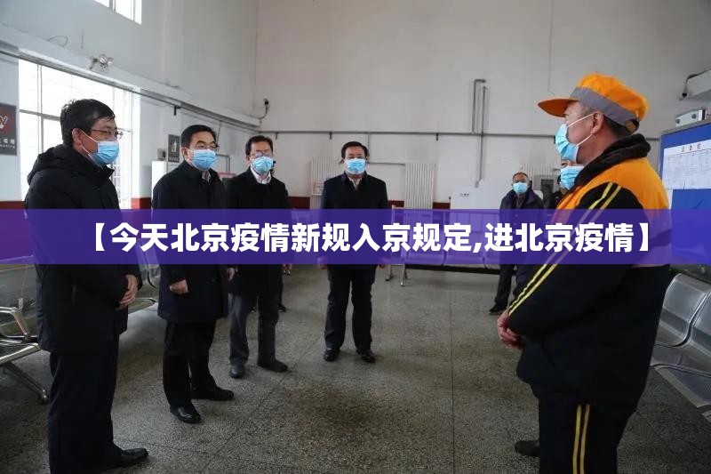 【今天北京疫情新规入京规定,进北京疫情】 【今天北京疫情新规入京规定,进北京疫情】