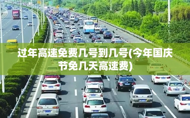 过年高速免费几号到几号(今年国庆节免几天高速费) 过年高速免费几号到几号(今年国庆节免几天高速费)