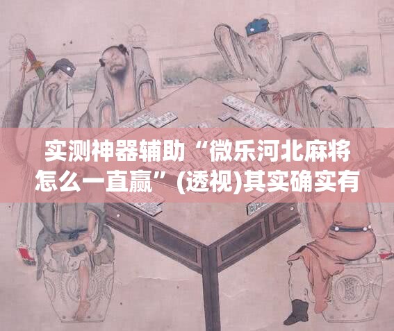 实测神器辅助“微乐河北麻将怎么一直赢”(透视)其实确实有挂