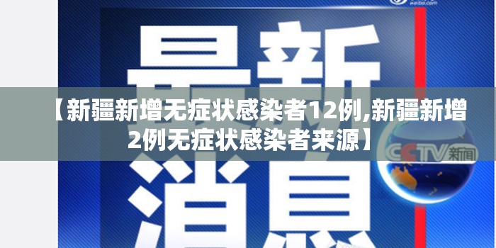 【新疆新增无症状感染者12例,新疆新增2例无症状感染者来源】 【新疆新增无症状感染者12例,新疆新增2例无症状感染者来源】
