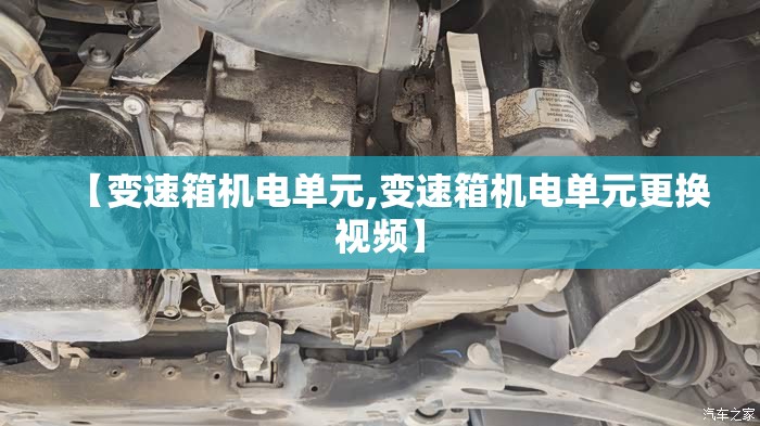 【变速箱机电单元,变速箱机电单元更换视频】 【变速箱机电单元,变速箱机电单元更换视频】