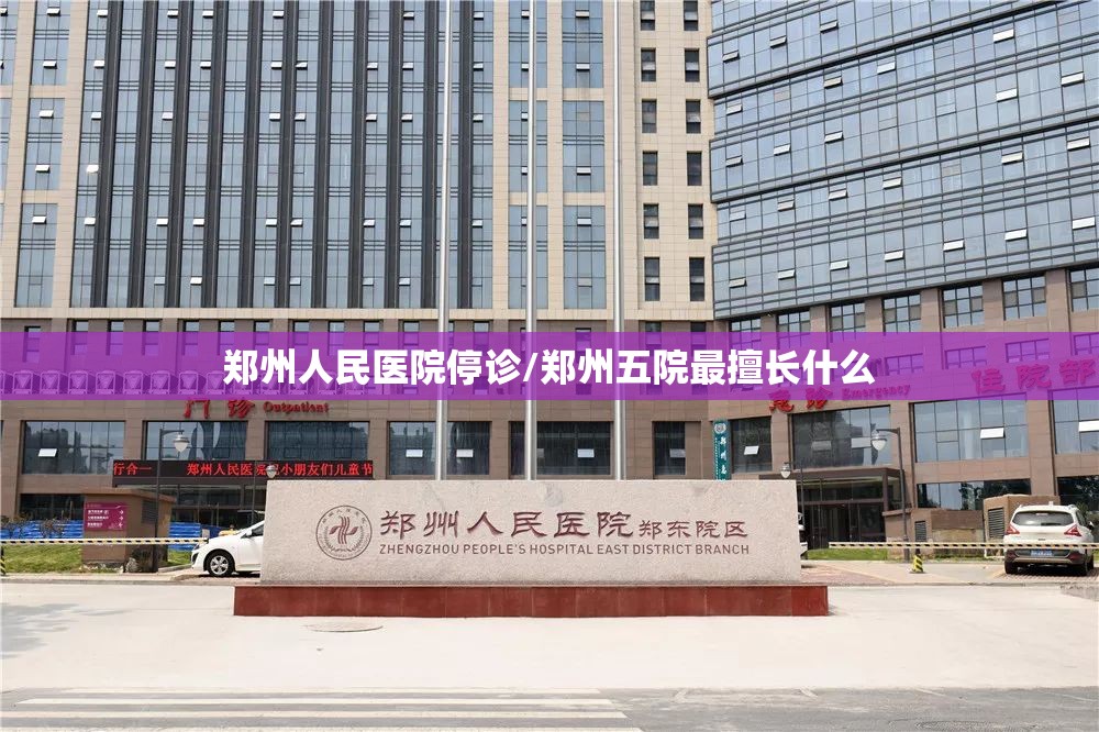 郑州人民医院停诊/郑州五院最擅长什么 郑州人民医院停诊/郑州五院最擅长什么