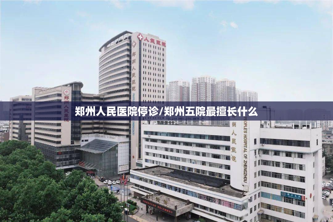 郑州人民医院停诊/郑州五院最擅长什么 郑州人民医院停诊/郑州五院最擅长什么
