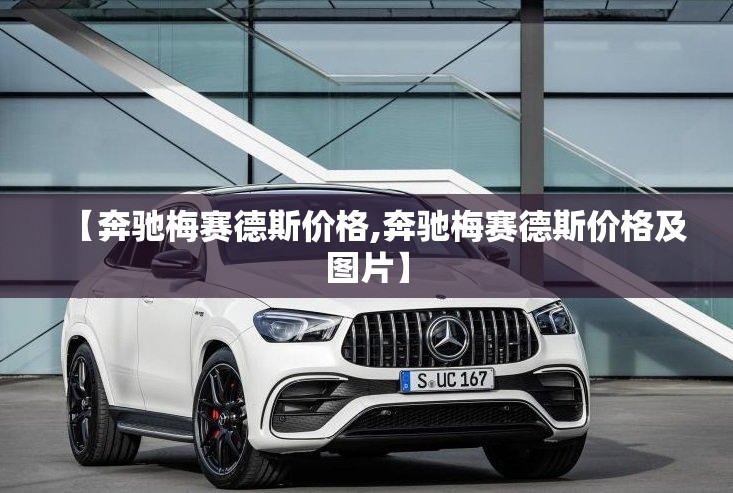 【奔驰梅赛德斯价格,奔驰梅赛德斯价格及图片】 【奔驰梅赛德斯价格,奔驰梅赛德斯价格及图片】