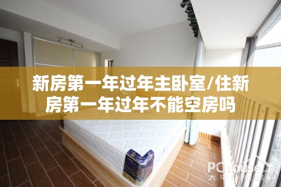 新房第一年过年主卧室/住新房第一年过年不能空房吗