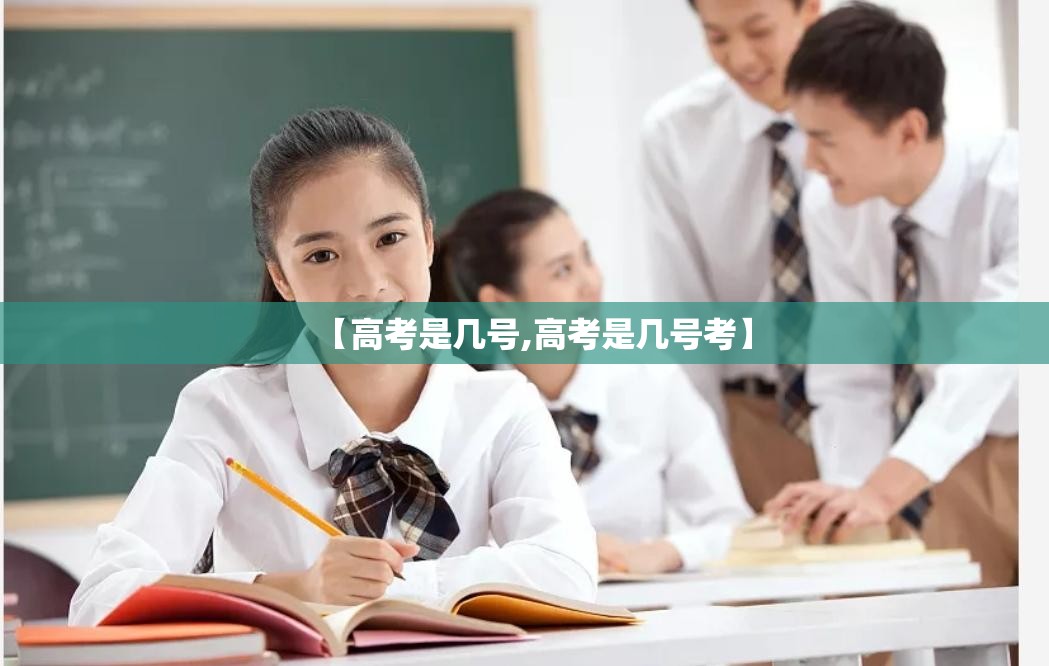 【高考是几号,高考是几号考】 【高考是几号,高考是几号考】