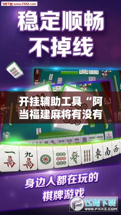 开挂辅助工具“阿当福建麻将有没有挂”原来可以开挂