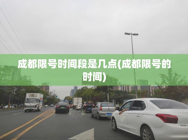 成都限号时间段是几点(成都限号的时间)