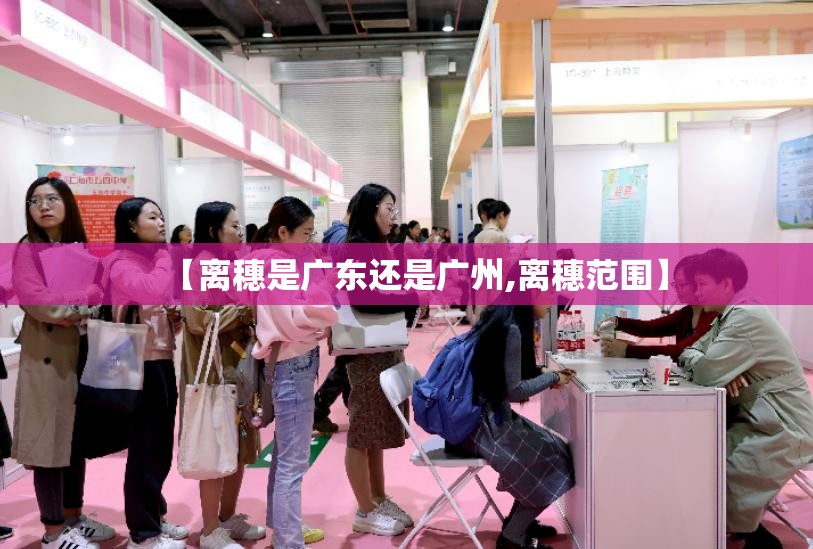 【离穗是广东还是广州,离穗范围】 【离穗是广东还是广州,离穗范围】