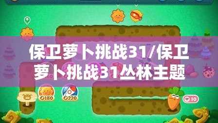 保卫萝卜挑战31/保卫萝卜挑战31丛林主题 保卫萝卜挑战31/保卫萝卜挑战31丛林主题