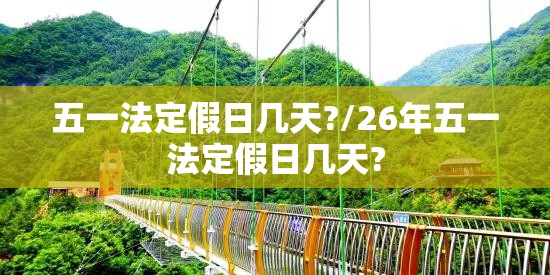 五一法定假日几天?/26年五一法定假日几天? 五一法定假日几天?/26年五一法定假日几天?