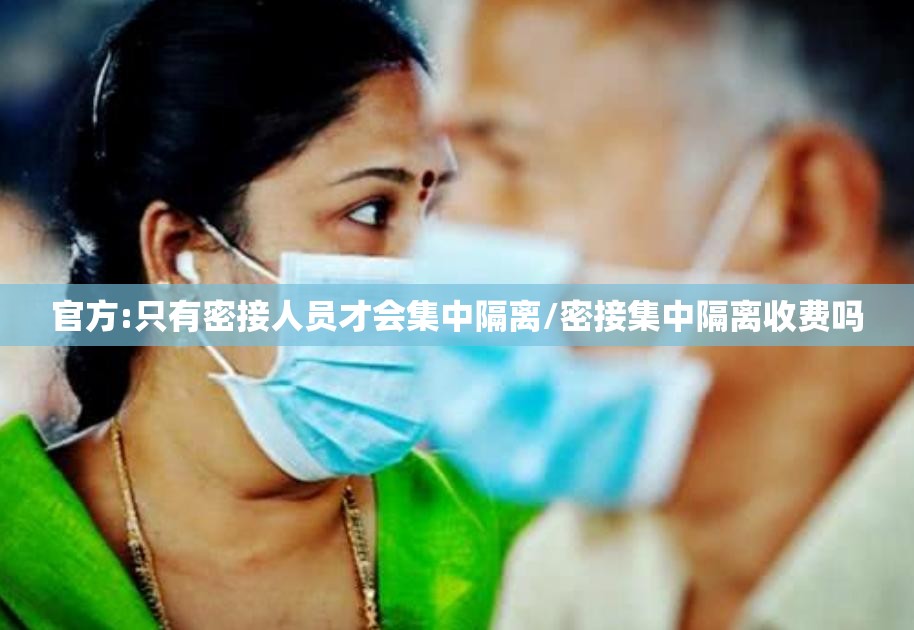 官方:只有密接人员才会集中隔离/密接集中隔离收费吗 官方:只有密接人员才会集中隔离/密接集中隔离收费吗