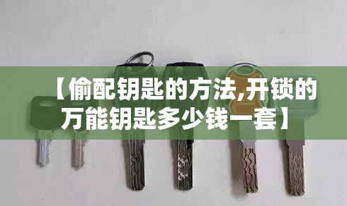 【偷配钥匙的方法,开锁的万能钥匙多少钱一套】