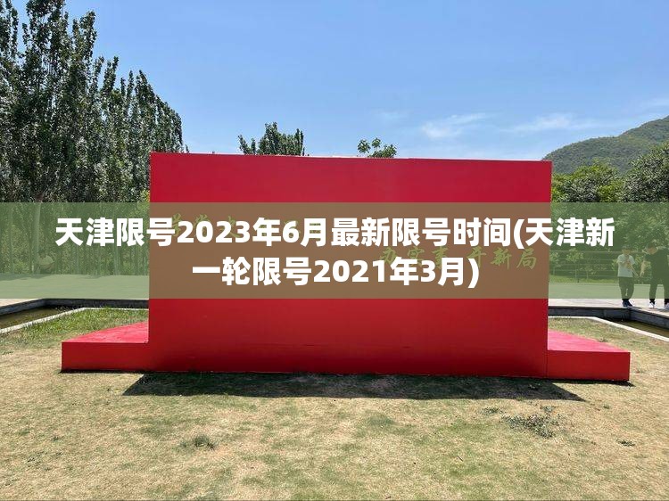 天津限号2023年6月最新限号时间(天津新一轮限号2021年3月) 天津限号2023年6月最新限号时间(天津新一轮限号2021年3月)