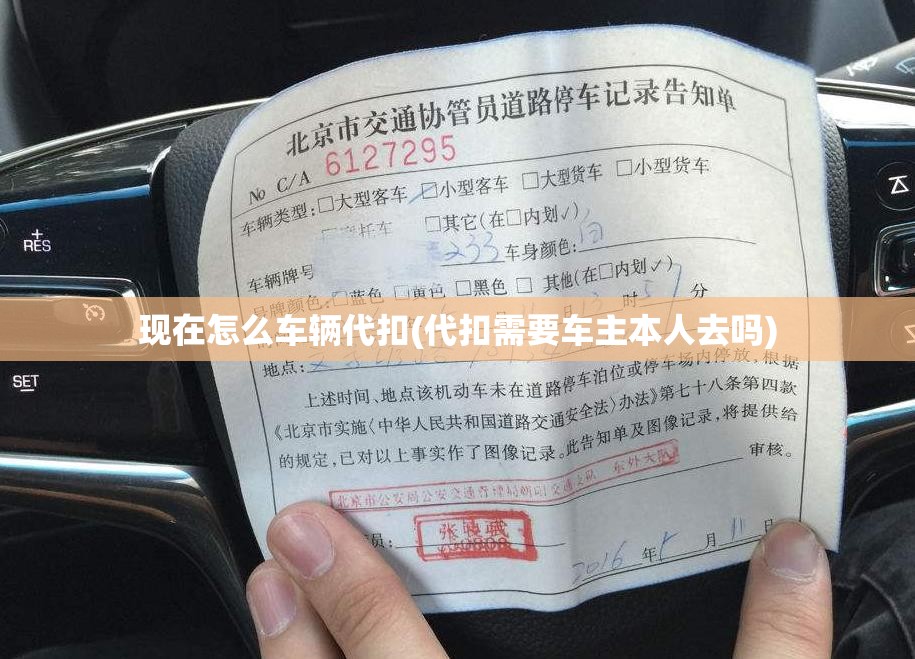 现在怎么车辆代扣(代扣需要车主本人去吗)