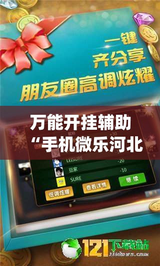 万能开挂辅助“手机微乐河北麻将外卦辅助软件下载”(免费)开挂辅助教学(最新辅助开挂教程)