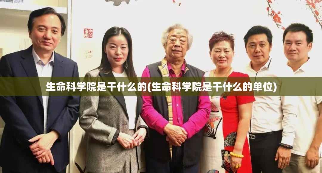 生命科学院是干什么的(生命科学院是干什么的单位)