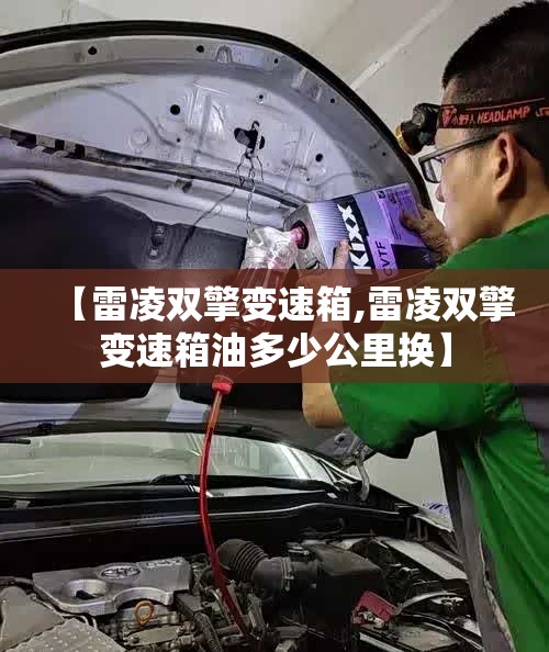 【雷凌双擎变速箱,雷凌双擎变速箱油多少公里换】 【雷凌双擎变速箱,雷凌双擎变速箱油多少公里换】