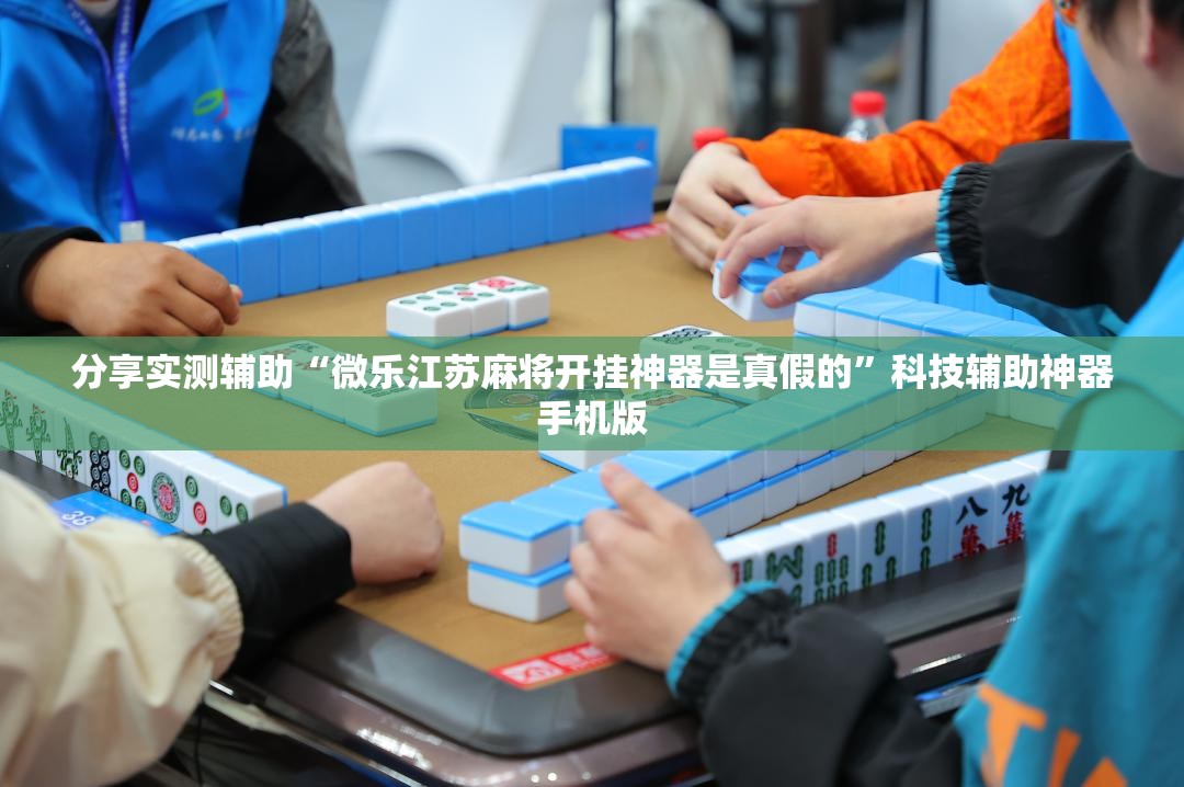 分享实测辅助“微乐江苏麻将开挂神器是真假的”科技辅助神器手机版