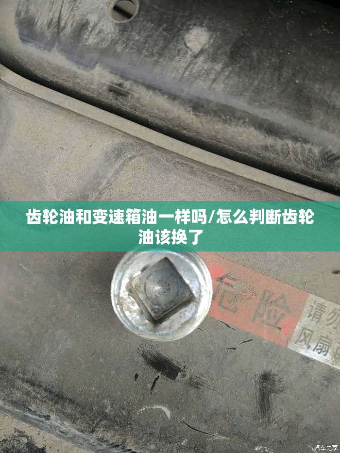 齿轮油和变速箱油一样吗/怎么判断齿轮油该换了 齿轮油和变速箱油一样吗/怎么判断齿轮油该换了