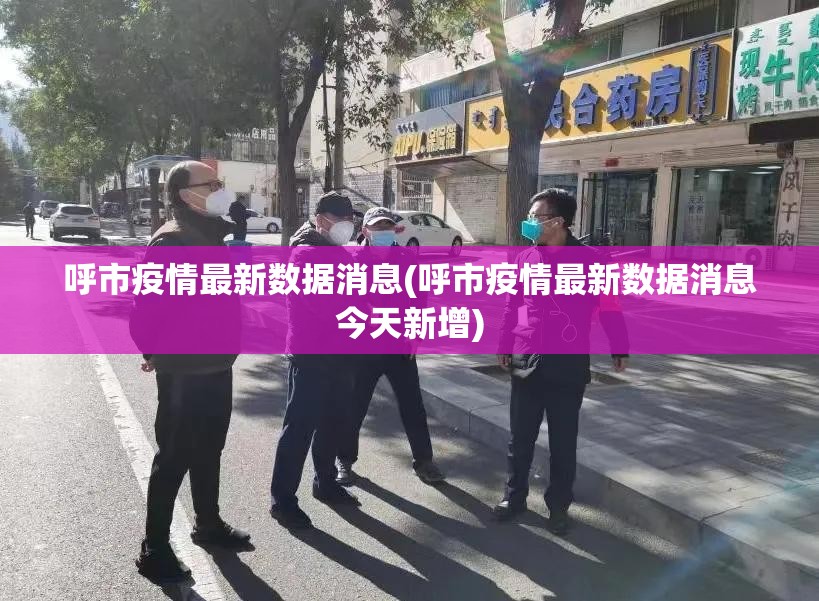 呼市疫情最新数据消息(呼市疫情最新数据消息今天新增) 呼市疫情最新数据消息(呼市疫情最新数据消息今天新增)