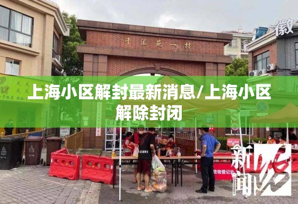 上海小区解封最新消息/上海小区解除封闭 上海小区解封最新消息/上海小区解除封闭