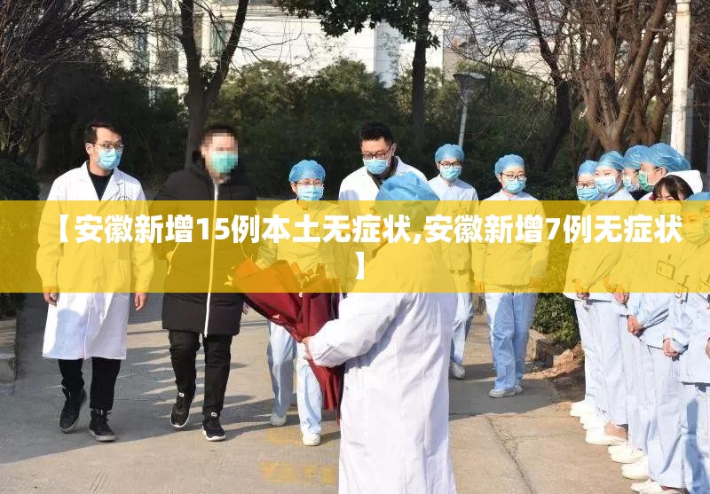 【安徽新增15例本土无症状,安徽新增7例无症状】 【安徽新增15例本土无症状,安徽新增7例无症状】