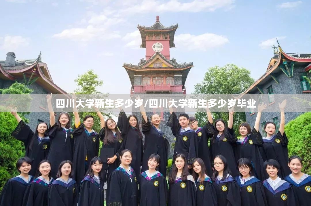 四川大学新生多少岁/四川大学新生多少岁毕业