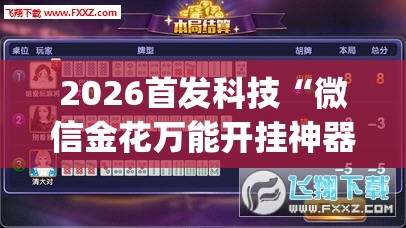 2026首发科技“微信金花万能开挂神器”开挂(透视)辅助神器
