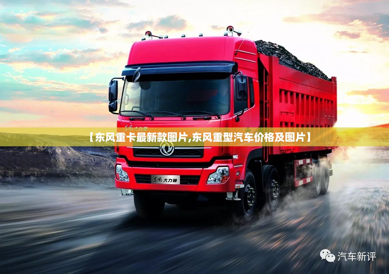 【东风重卡最新款图片,东风重型汽车价格及图片】 【东风重卡最新款图片,东风重型汽车价格及图片】