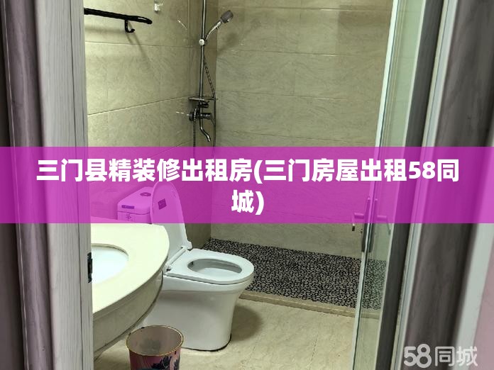 三门县精装修出租房(三门房屋出租58同城) 三门县精装修出租房(三门房屋出租58同城)