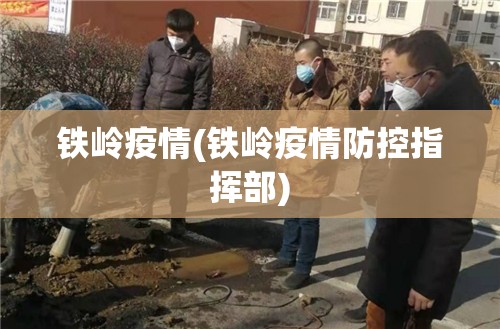 铁岭疫情(铁岭疫情防控指挥部) 铁岭疫情(铁岭疫情防控指挥部)