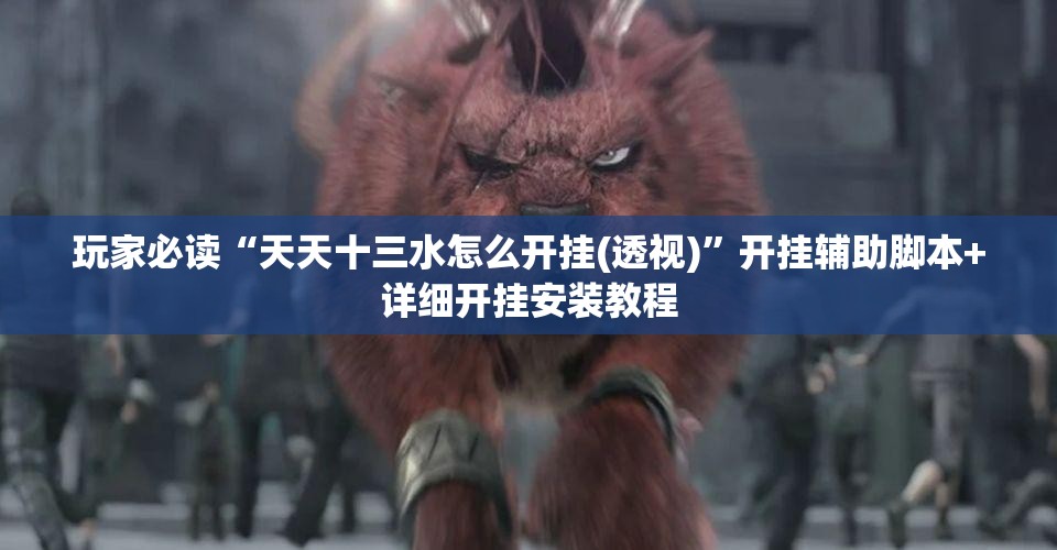 玩家必读“天天十三水怎么开挂(透视)	”开挂辅助脚本+详细开挂安装教程