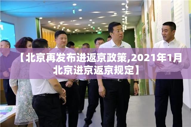 【北京再发布进返京政策,2021年1月北京进京返京规定】