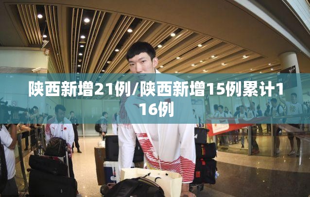 陕西新增21例/陕西新增15例累计116例 陕西新增21例/陕西新增15例累计116例