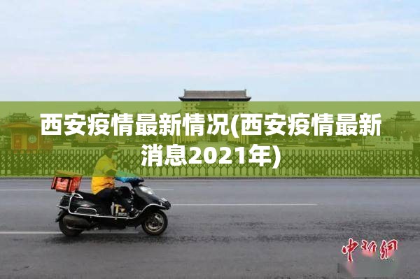 西安疫情最新情况(西安疫情最新消息2021年) 西安疫情最新情况(西安疫情最新消息2021年)