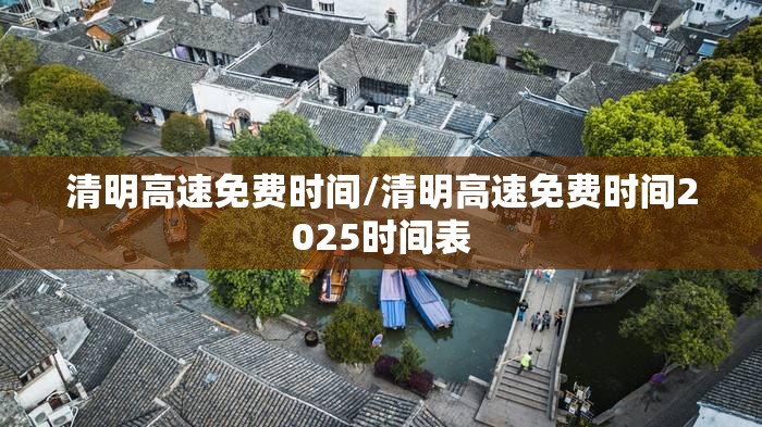 清明高速免费时间/清明高速免费时间2025时间表 清明高速免费时间/清明高速免费时间2025时间表