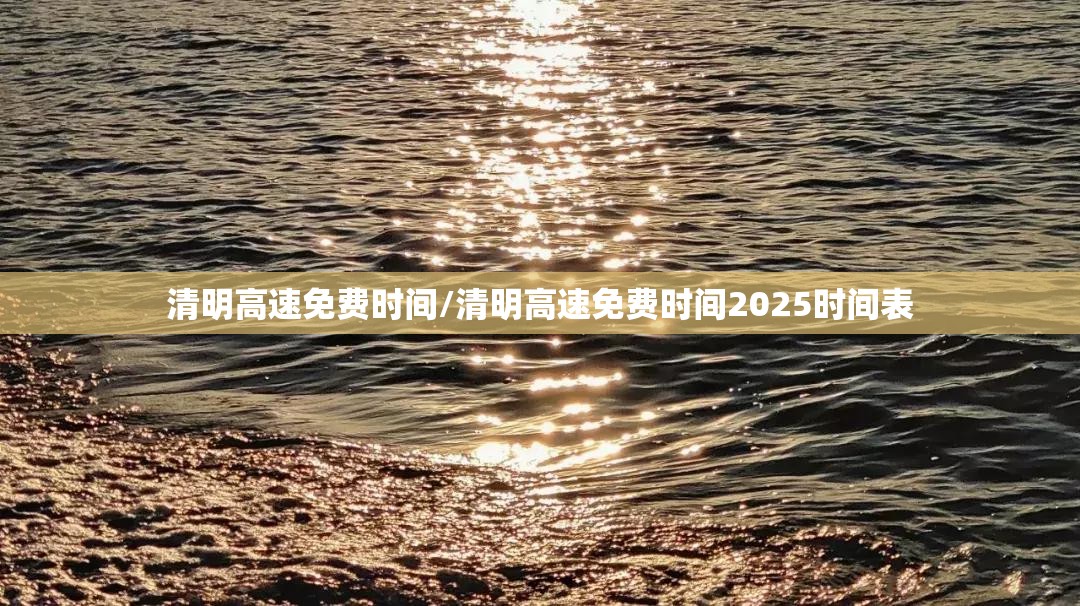 清明高速免费时间/清明高速免费时间2025时间表 清明高速免费时间/清明高速免费时间2025时间表