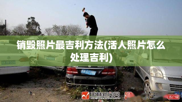 销毁照片最吉利方法(活人照片怎么处理吉利)