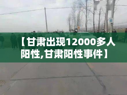 【甘肃出现12000多人阳性,甘肃阳性事件】